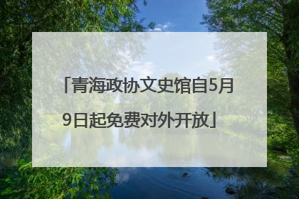 青海政协文史馆自5月9日起免费对外开放