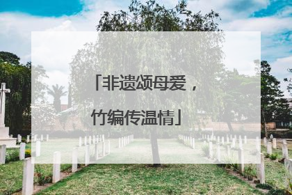 非遗颂母爱，竹编传温情