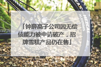 钟薛高子公司因无偿债能力被申请破产，招牌雪糕产品仍在售