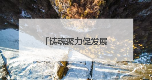 铸魂聚力促发展，黄鹤楼街道多举措弘扬“三大精神”凝聚奋进力量