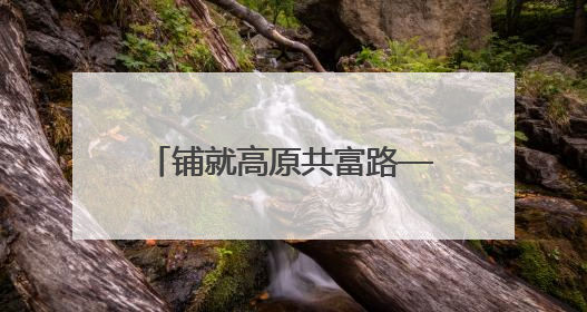 铺就高原共富路——湖南对口支援山南系列报道之一