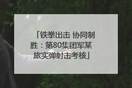 铁拳出击 协同制胜：第80集团军某旅实弹射击考核