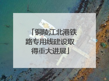 铜陵江北港铁路专用线建设取得重大进展