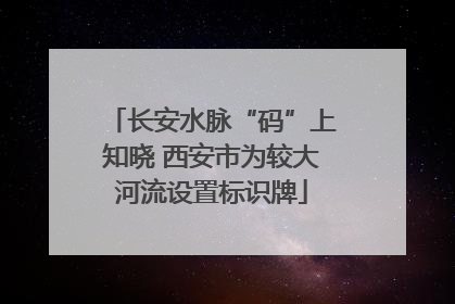长安水脉“码”上知晓 西安市为较大河流设置标识牌
