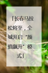 长春马拉松将至，全城开启“颜值飙升”模式