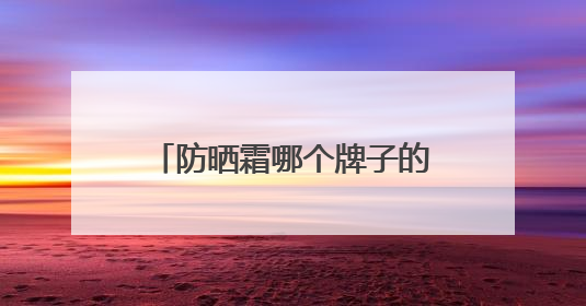 防晒霜哪个牌子的防晒效果好，过敏肌适合哪款防晒霜？