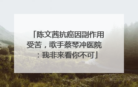陈文茜抗癌因副作用受苦，歌手蔡琴冲医院：我非来看你不可