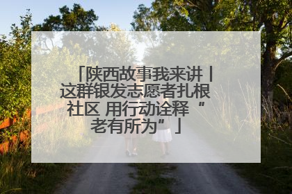 陕西故事我来讲丨这群银发志愿者扎根社区 用行动诠释“老有所为”