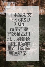 雷军发文：小米SU7 Ultra量产版首次征战纽北，刷新德国纽北赛道量产电动车圈速纪录，成为纽北史上最速量产电动车