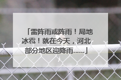 雷阵雨或阵雨！局地冰雹！就在今天，河北部分地区迎降雨……