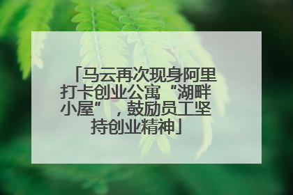 马云再次现身阿里打卡创业公寓“湖畔小屋”，鼓励员工坚持创业精神