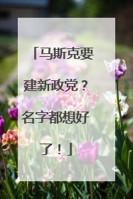 马斯克要建新政党？名字都想好了！