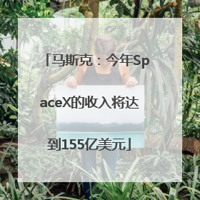 马斯克：今年SpaceX的收入将达到155亿美元