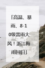 高温、暴雨、8-10级雷雨大风！浙江梅雨回归