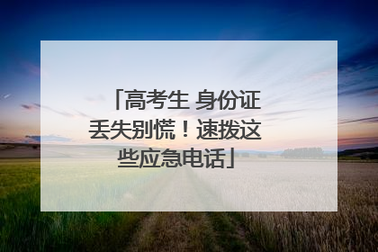 高考生 身份证丢失别慌！速拨这些应急电话