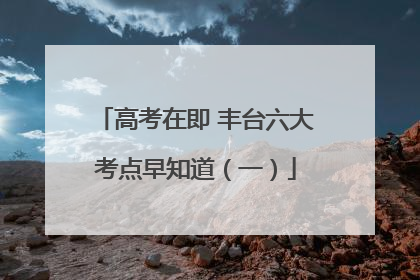 高考在即 丰台六大考点早知道（一）