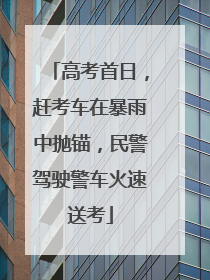 高考首日，赶考车在暴雨中抛锚，民警驾驶警车火速送考