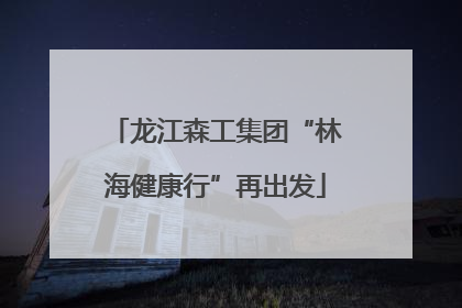 龙江森工集团“林海健康行”再出发