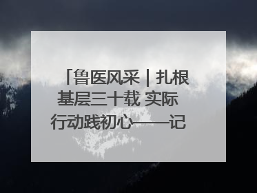鲁医风采｜扎根基层三十载 实际行动践初心——记威海市环翠区鲸园社区卫生服务中心主任梁永江