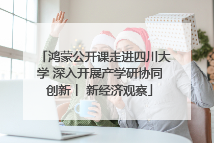 鸿蒙公开课走进四川大学 深入开展产学研协同创新丨 新经济观察
