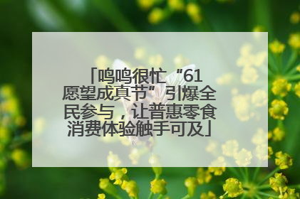 鸣鸣很忙“61 愿望成真节”引爆全民参与，让普惠零食消费体验触手可及