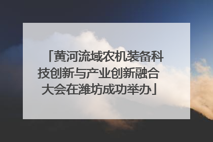 黄河流域农机装备科技创新与产业创新融合大会在潍坊成功举办