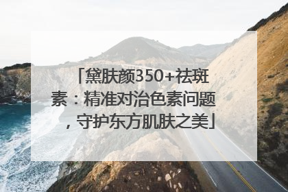 黛肤颜350+祛斑素：精准对治色素问题，守护东方肌肤之美