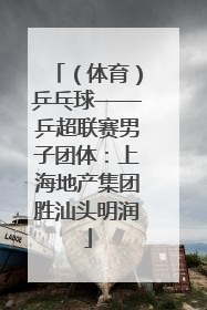 （体育）乒乓球——乒超联赛男子团体：上海地产集团胜汕头明润