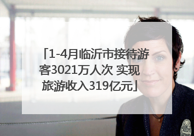1-4月临沂市接待游客3021万人次 实现旅游收入319亿元