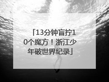 13分钟盲拧10个魔方！浙江少年破世界纪录