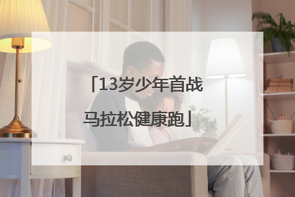 13岁少年首战马拉松健康跑