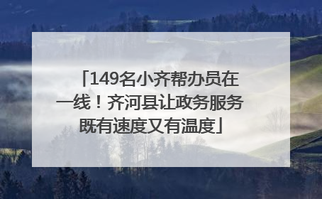 149名小齐帮办员在一线！齐河县让政务服务既有速度又有温度