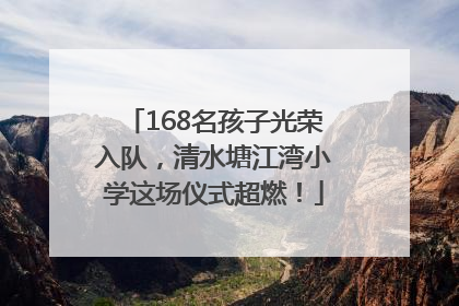 168名孩子光荣入队，清水塘江湾小学这场仪式超燃！