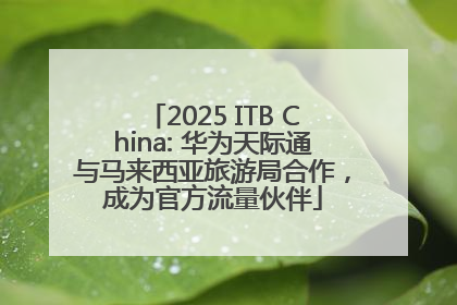 2025 ITB China: 华为天际通与马来西亚旅游局合作，成为官方流量伙伴