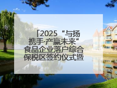 2025“与扬携手·产赢未来”食品企业落户综合保税区签约仪式暨食品产业合作交流对接会成功举办