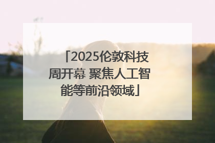 2025伦敦科技周开幕 聚焦人工智能等前沿领域