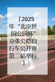 2025年“北京世园公园杯”京张公路自行车公开赛第二站举行