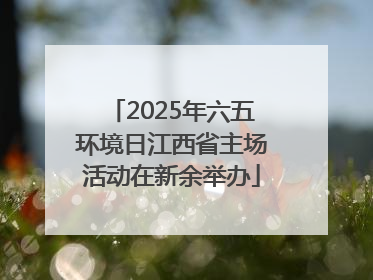 2025年六五环境日江西省主场活动在新余举办