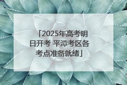 2025年高考明日开考 平潭考区各考点准备就绪