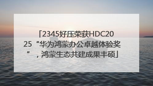 2345好压荣获HDC2025“华为鸿蒙办公卓越体验奖”，鸿蒙生态共建成果丰硕