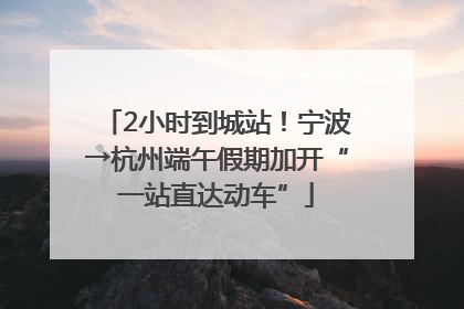 2小时到城站！宁波→杭州端午假期加开“一站直达动车”