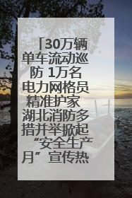30万辆单车流动巡防 1万名电力网格员精准护家 湖北消防多措并举掀起“安全生产月”宣传热潮