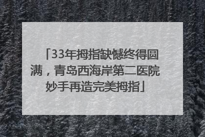 33年拇指缺憾终得圆满，青岛西海岸第二医院妙手再造完美拇指