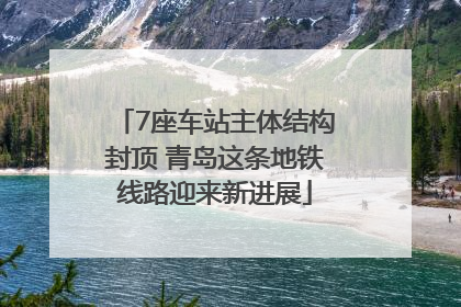 7座车站主体结构封顶 青岛这条地铁线路迎来新进展