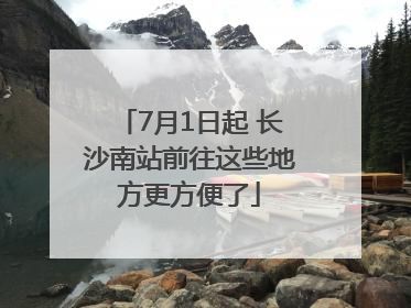 7月1日起 长沙南站前往这些地方更方便了