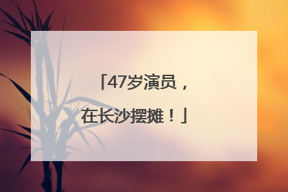 47岁演员，在长沙摆摊！