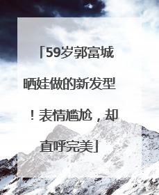 59岁郭富城晒娃做的新发型！表情尴尬，却直呼完美