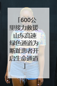 600公里接力救援 山东高速绿色通道为断趾患者开启生命通道