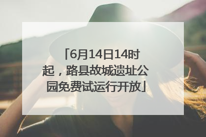 6月14日14时起，路县故城遗址公园免费试运行开放