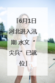6月1日河北进入汛期 水文“尖兵”已就位
